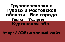 Грузоперевозки в Гуково и Ростовской области - Все города Авто » Услуги   . Курганская обл.